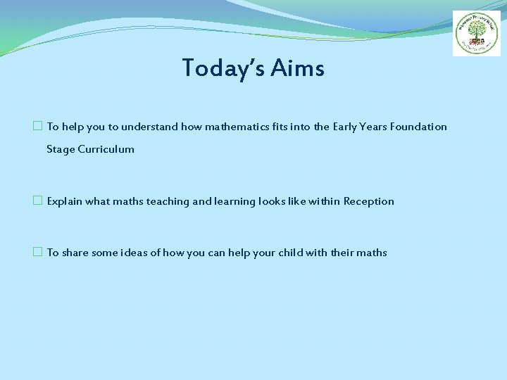 Today’s Aims � To help you to understand how mathematics fits into the Early