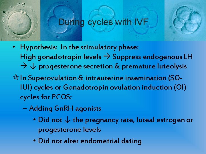 During cycles with IVF • Hypothesis: In the stimulatory phase: High gonadotropin levels Suppress