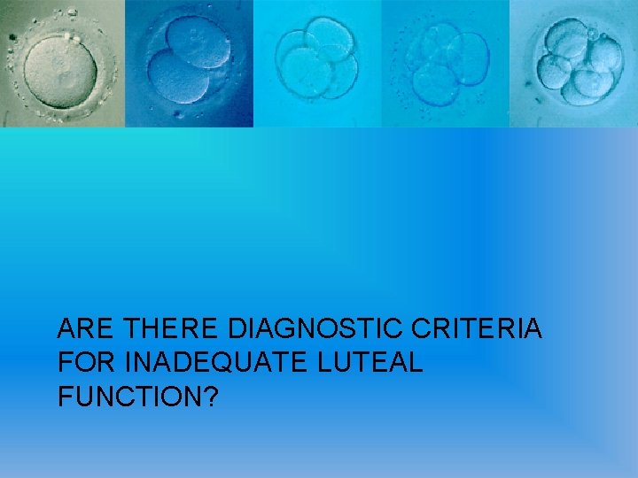 ARE THERE DIAGNOSTIC CRITERIA FOR INADEQUATE LUTEAL FUNCTION? 