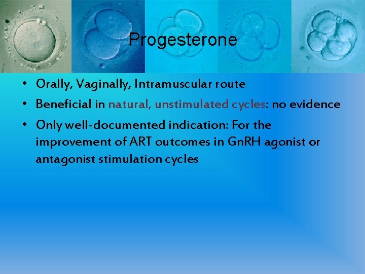 Progesterone • Orally, Vaginally, Intramuscular route • Beneficial in natural, unstimulated cycles: no evidence