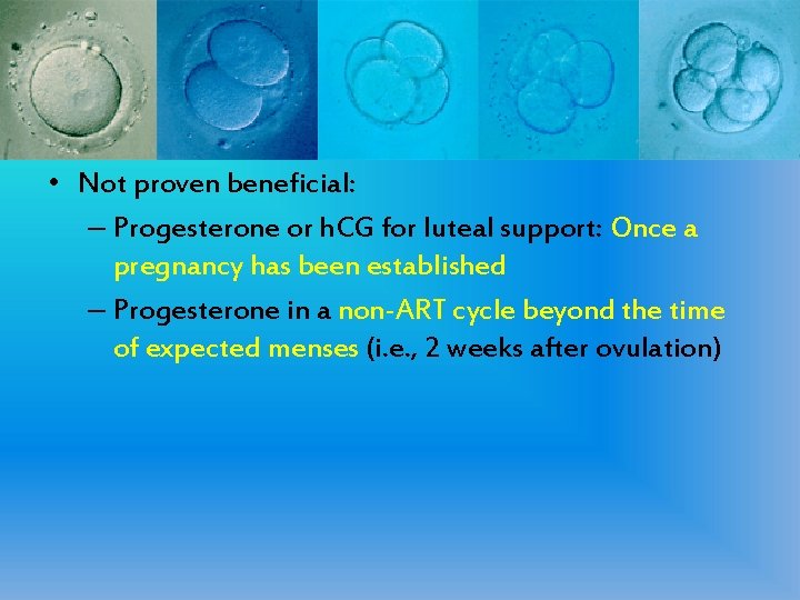  • Not proven beneficial: – Progesterone or h. CG for luteal support: Once