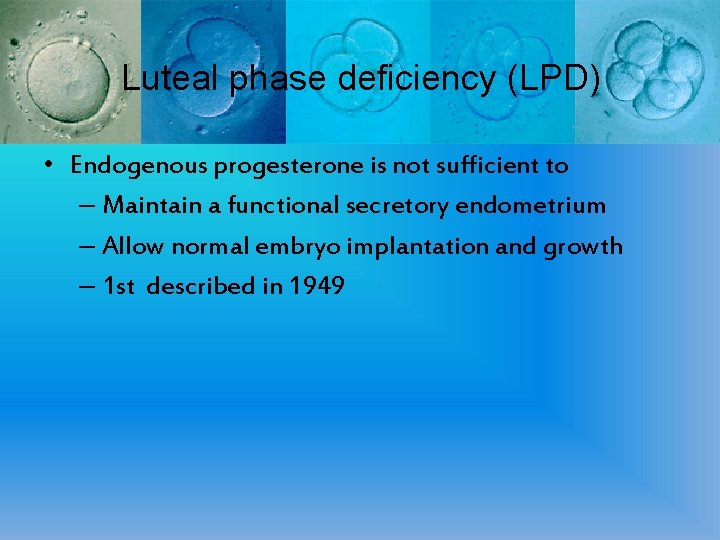 Luteal phase deficiency (LPD) • Endogenous progesterone is not sufficient to – Maintain a