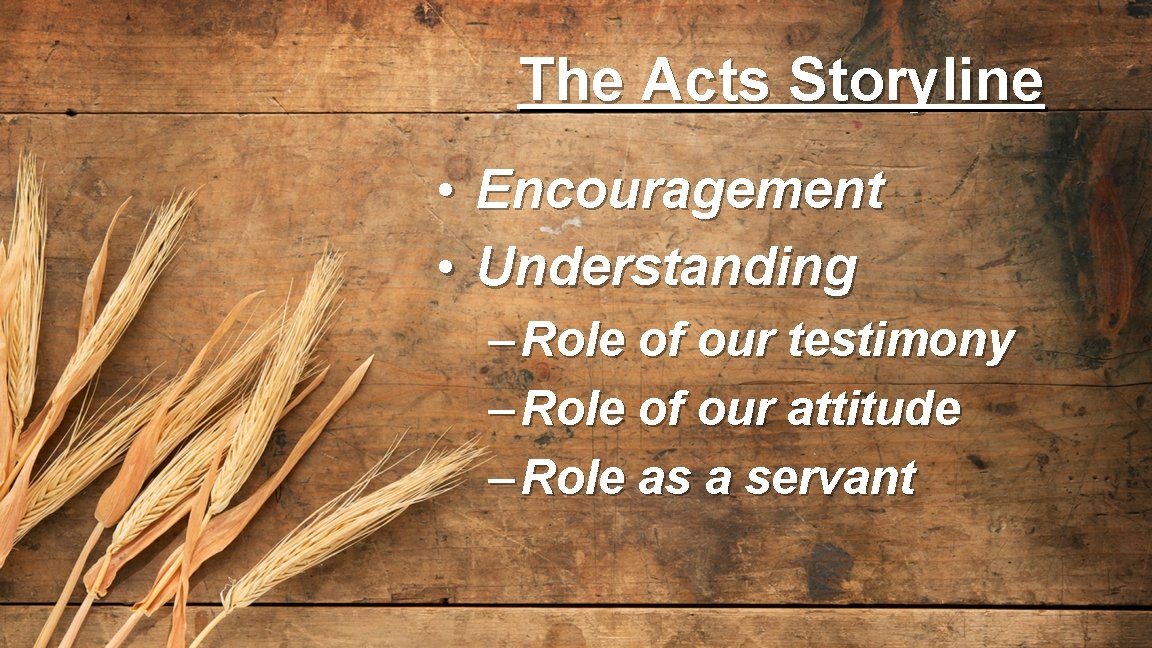 The Acts Storyline • Encouragement • Understanding – Role of our testimony – Role