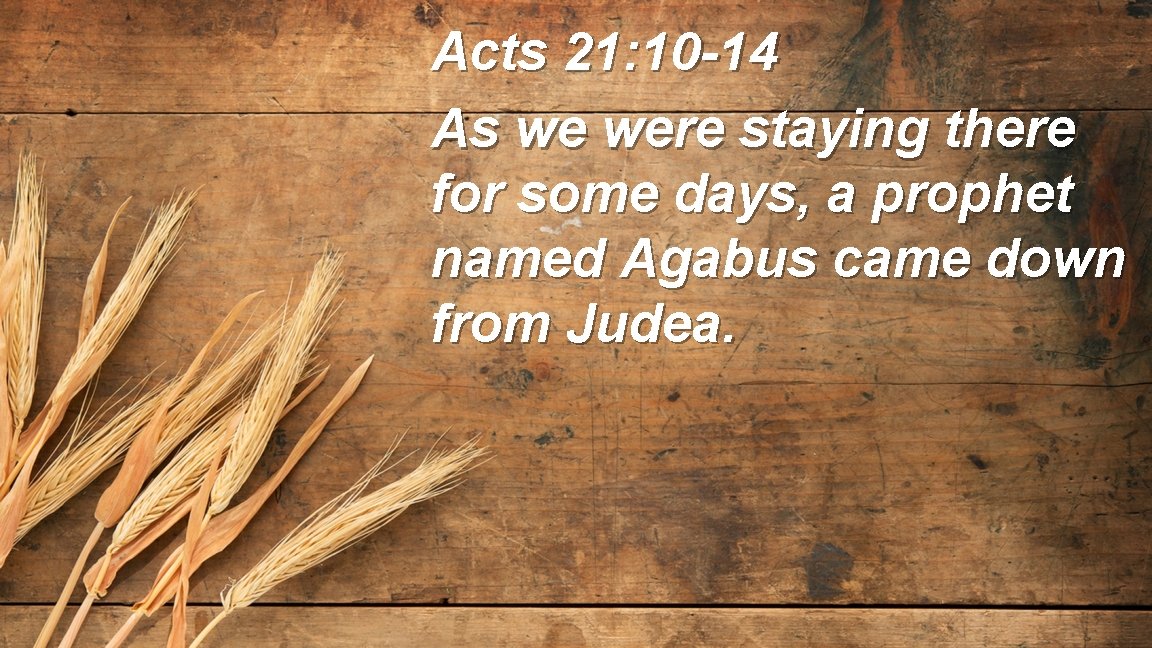 Acts 21: 10 -14 As we were staying there for some days, a prophet