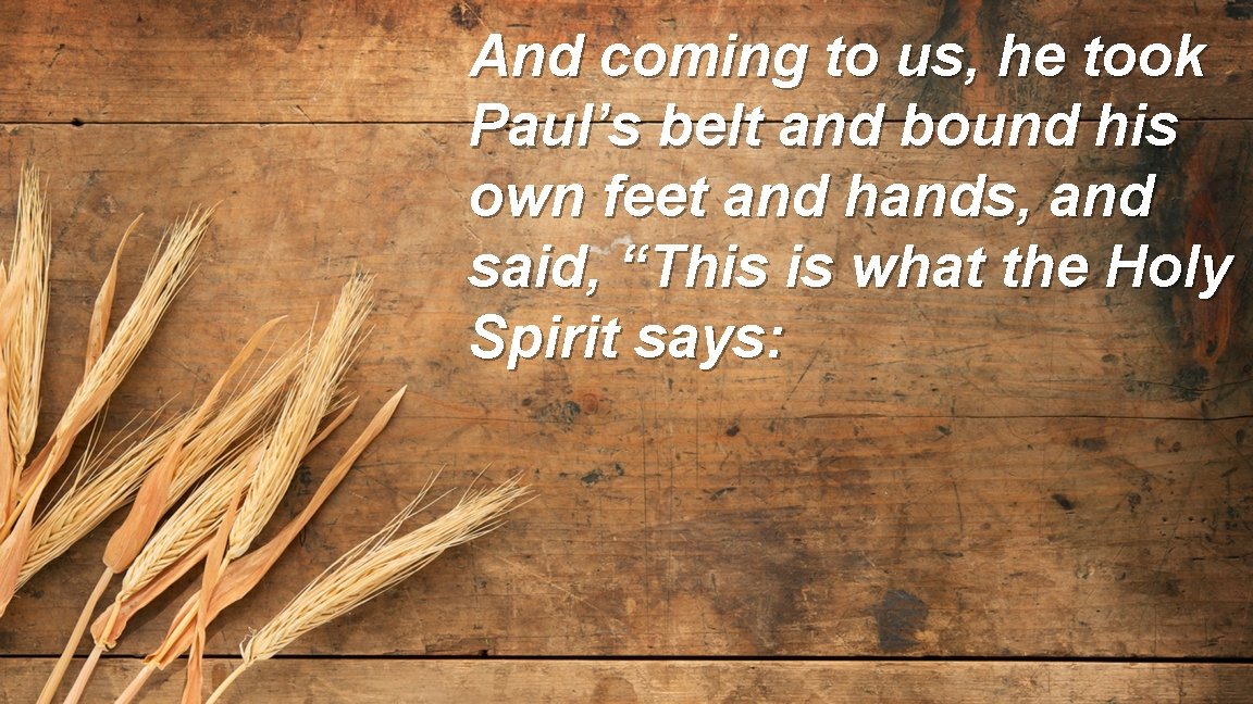 And coming to us, he took Paul’s belt and bound his own feet and