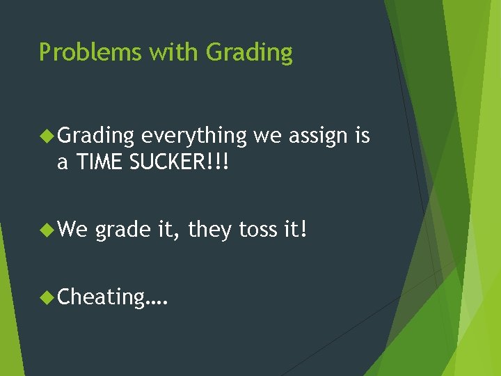 Problems with Grading everything we assign is a TIME SUCKER!!! We grade it, they