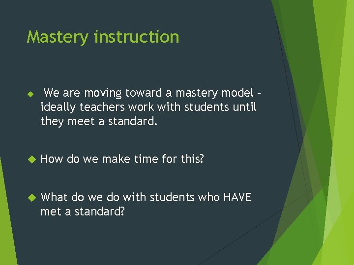 Mastery instruction We are moving toward a mastery model – ideally teachers work with