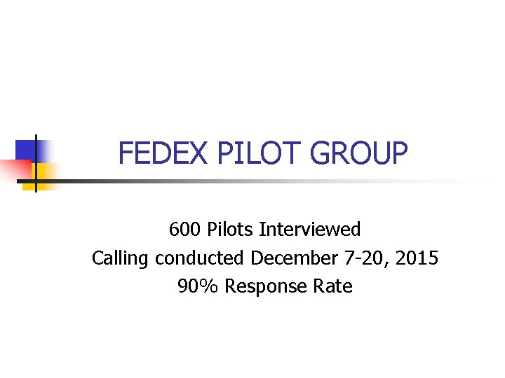 FEDEX PILOT GROUP 600 Pilots Interviewed Calling conducted December 7 -20, 2015 90% Response FEDEX PILOT GROUP 600 Pilots Interviewed Calling conducted December 7 -20, 2015 90% Response