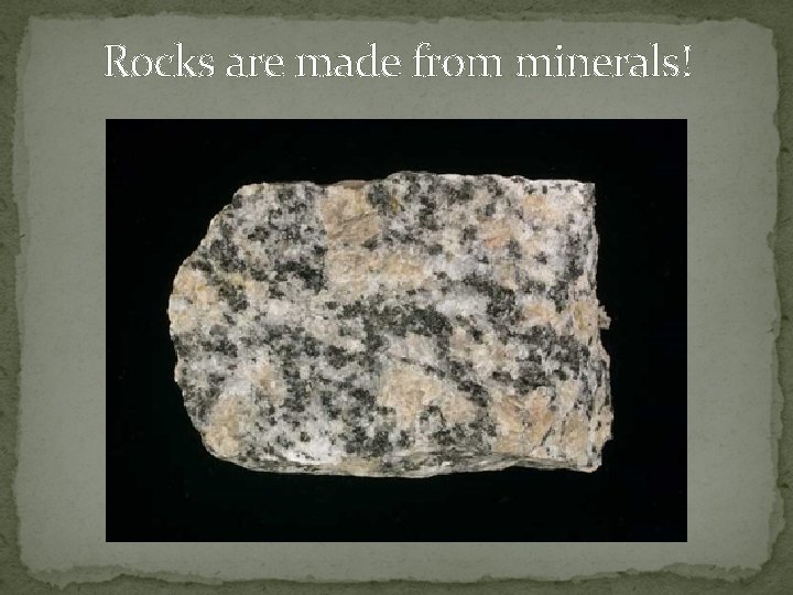 Rocks are made from minerals! 