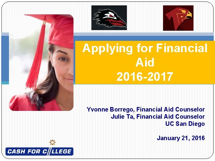 Applying for Financial Aid 2016 -2017 Yvonne Borrego, Financial Aid Counselor Julie Ta, Financial