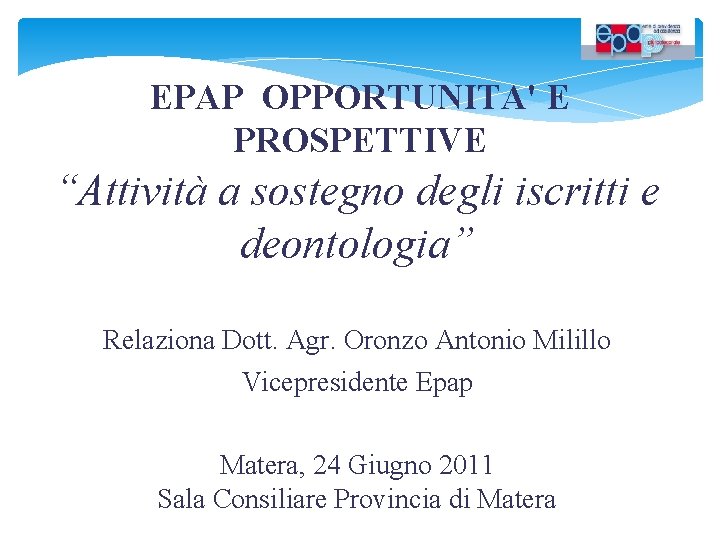 EPAP OPPORTUNITA' E PROSPETTIVE “Attività a sostegno degli iscritti e deontologia” Relaziona Dott. Agr.