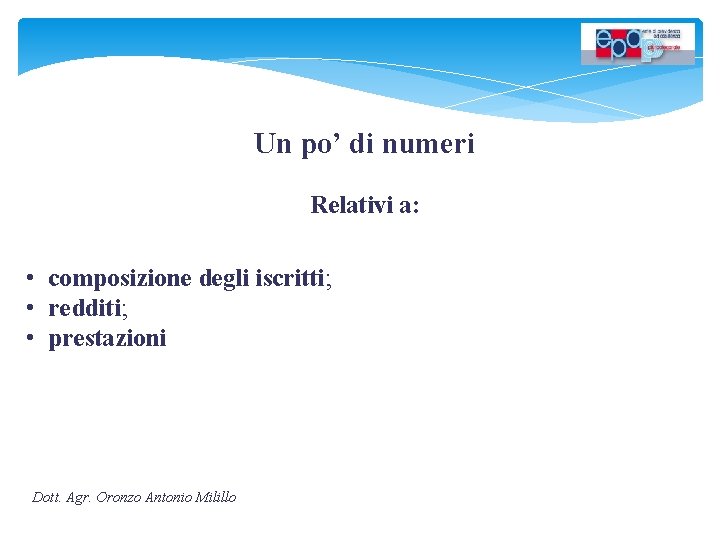 Un po’ di numeri Relativi a: • composizione degli iscritti; • redditi; • prestazioni