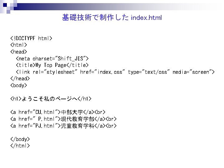 基礎技術で制作した index. html <!DOCTYPE html> <head> <meta charset="Shift_JIS"> <title>My Top Page</title> <link rel="stylesheet" href="index.