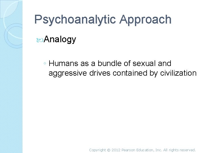 Psychoanalytic Approach Analogy ◦ Humans as a bundle of sexual and aggressive drives contained