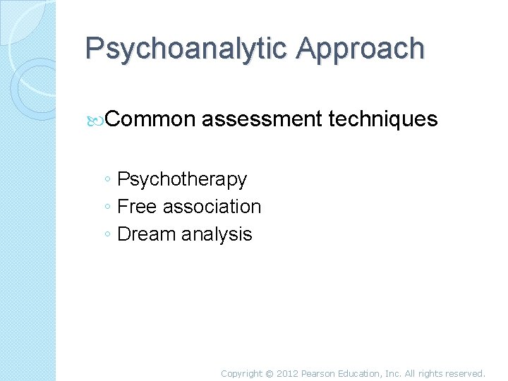 Psychoanalytic Approach Common assessment techniques ◦ Psychotherapy ◦ Free association ◦ Dream analysis Copyright