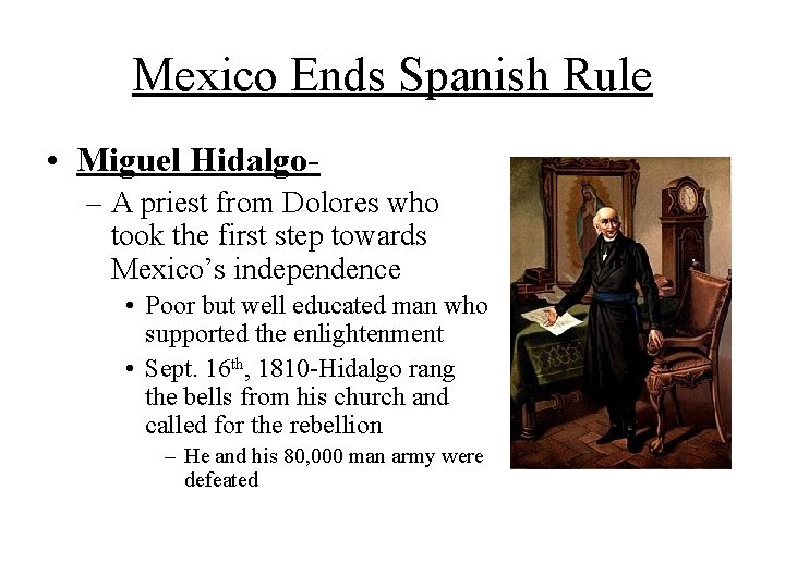 Mexico Ends Spanish Rule • Miguel Hidalgo– A priest from Dolores who took the