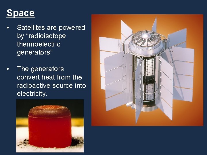Space • Satellites are powered by “radioisotope thermoelectric generators” • The generators convert heat