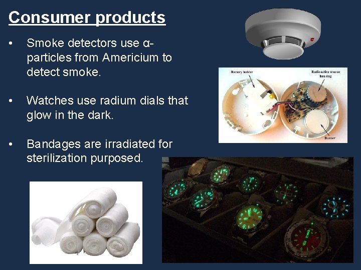 Consumer products • Smoke detectors use αparticles from Americium to detect smoke. • Watches