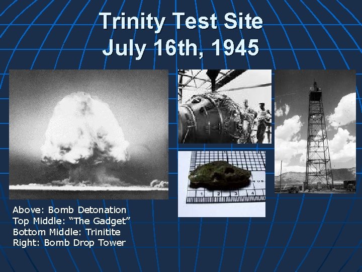 Trinity Test Site July 16 th, 1945 Above: Bomb Detonation Top Middle: “The Gadget”