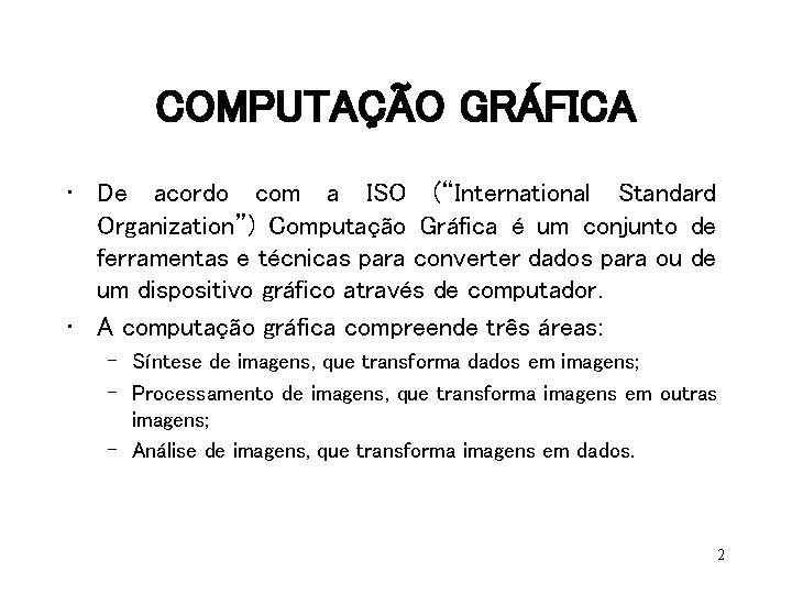 COMPUTAÇÃO GRÁFICA • De acordo com a ISO (“International Standard Organization”) Computação Gráfica é