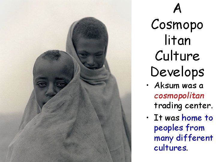 A Cosmopo litan Culture Develops • Aksum was a cosmopolitan trading center. • It