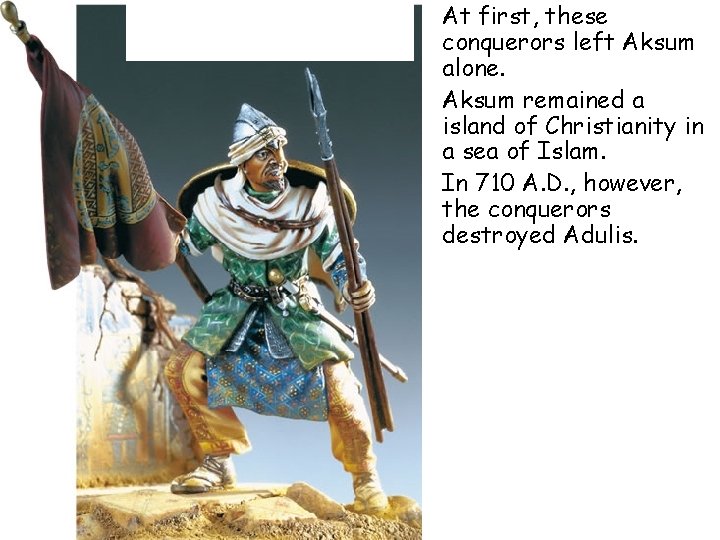  • At first, these conquerors left Aksum alone. • Aksum remained a island