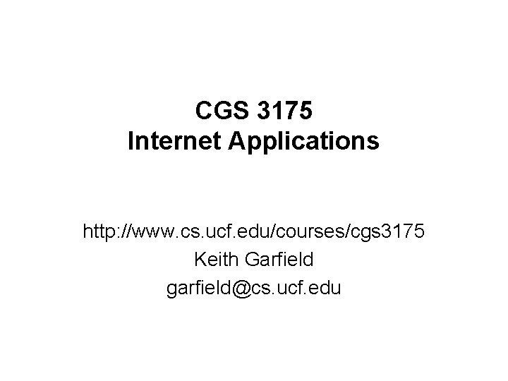 CGS 3175 Internet Applications http: //www. cs. ucf. edu/courses/cgs 3175 Keith Garfield garfield@cs. ucf.