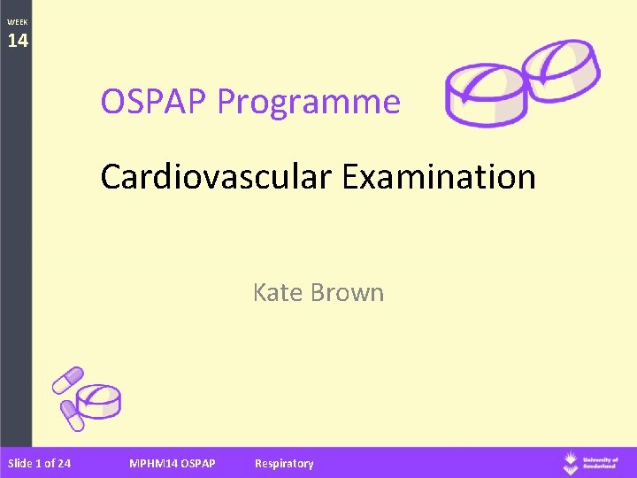 WEEK 14 OSPAP Programme Cardiovascular Examination Kate Brown Slide 1 of 24 MPHM 14