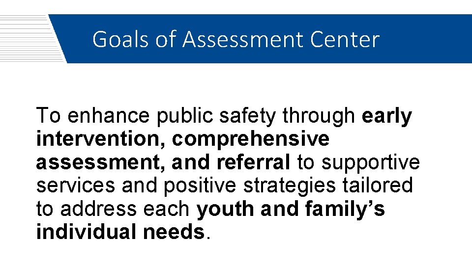Goals of Assessment Center To enhance public safety through early intervention, comprehensive assessment, and