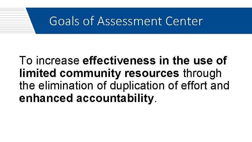 Goals of Assessment Center To increase effectiveness in the use of limited community resources