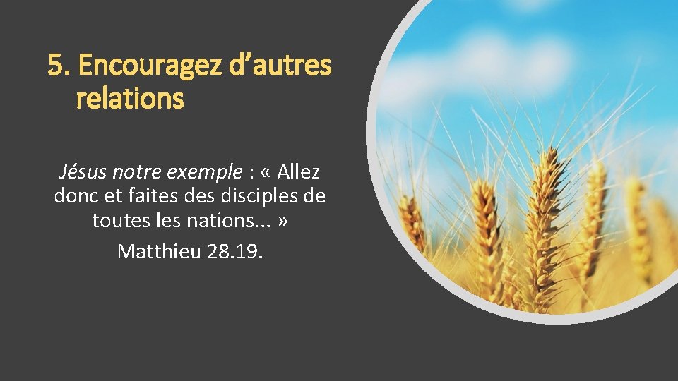 5. Encouragez d’autres relations Jésus notre exemple : « Allez donc et faites disciples