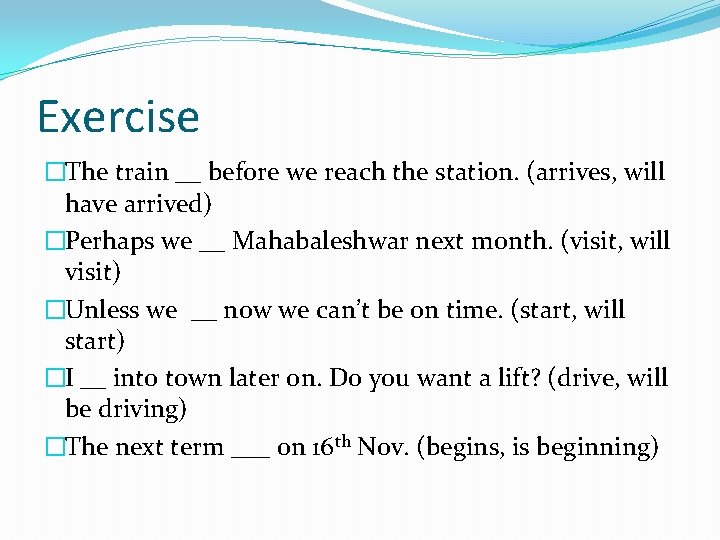 Exercise �The train __ before we reach the station. (arrives, will have arrived) �Perhaps