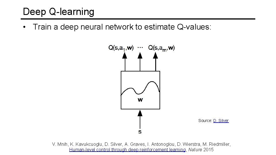 Deep Q-learning • Train a deep neural network to estimate Q-values: Source: D. Silver