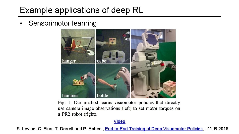 Example applications of deep RL • Sensorimotor learning Video S. Levine, C. Finn, T.