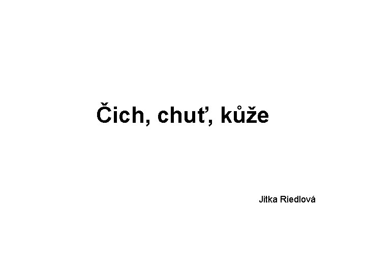 Čich, chuť, kůže Jitka Riedlová 