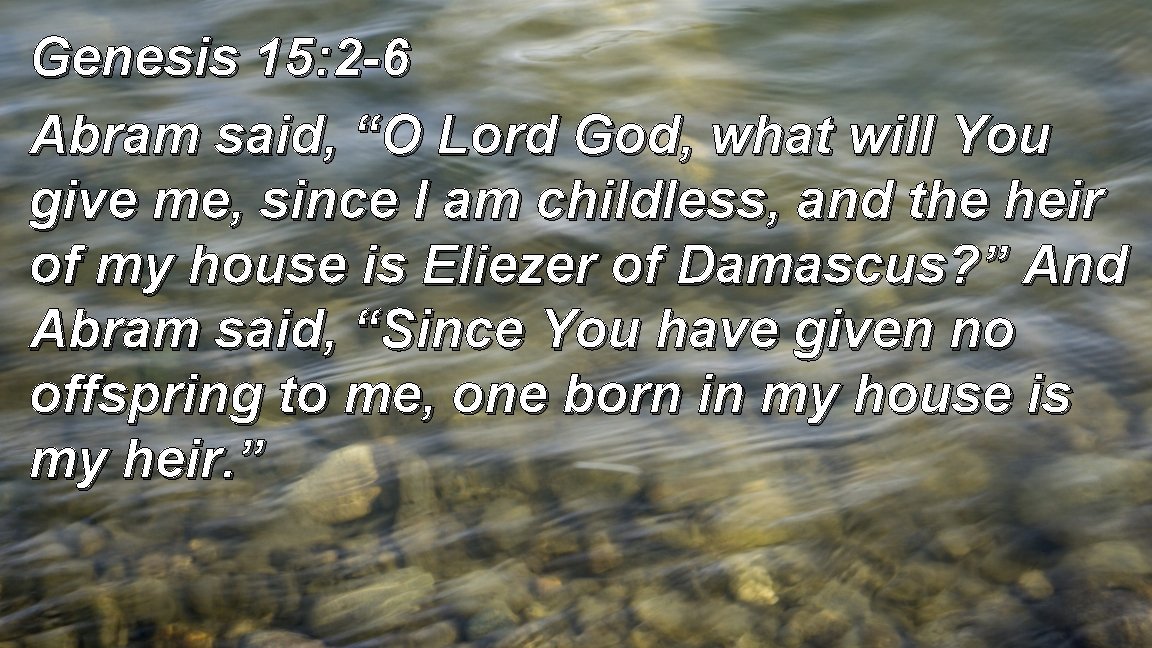 Genesis 15: 2 -6 Abram said, “O Lord God, what will You give me,