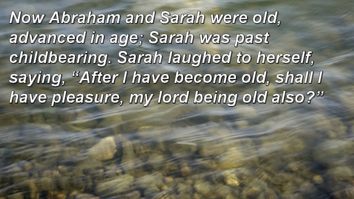 Now Abraham and Sarah were old, advanced in age; Sarah was past childbearing. Sarah