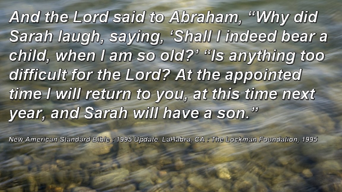 And the Lord said to Abraham, “Why did Sarah laugh, saying, ‘Shall I indeed