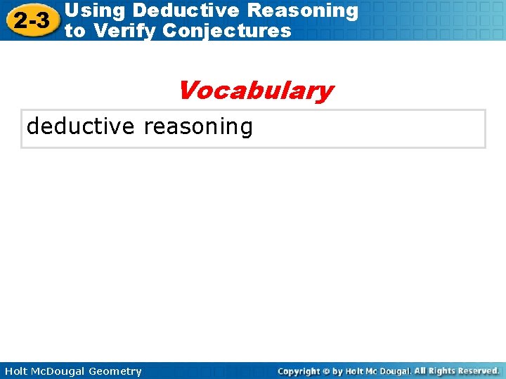 Using Deductive Reasoning 2 -3 to Verify Conjectures Vocabulary deductive reasoning Holt Mc. Dougal