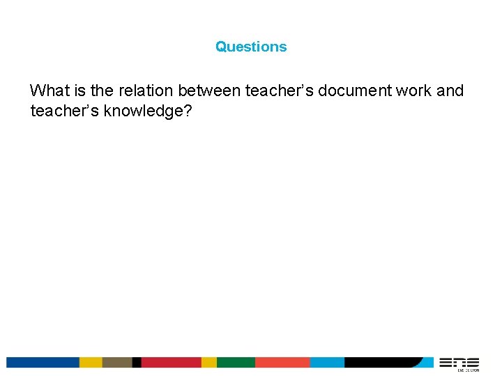 Questions What is the relation between teacher’s document work and teacher’s knowledge? 18 