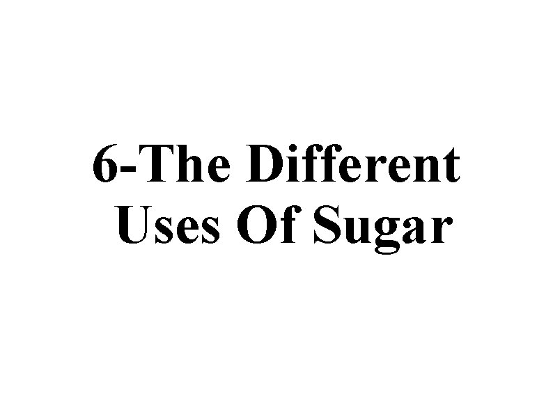 6 -The Different Uses Of Sugar 