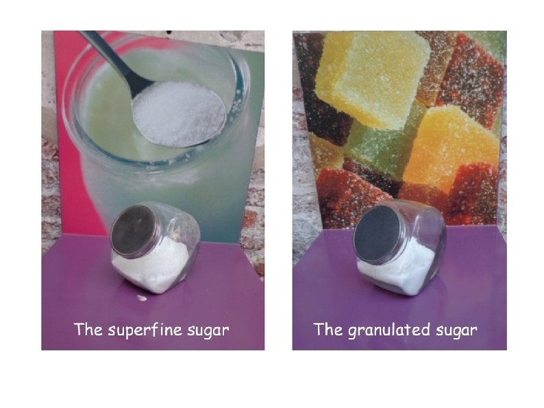 The superfine sugar The granulated sugar 