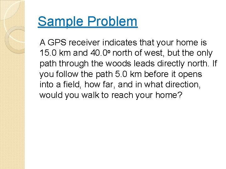 Sample Problem A GPS receiver indicates that your home is 15. 0 km and