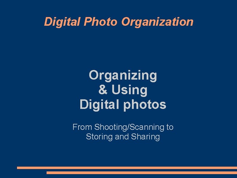 Digital Photo Organization Organizing & Using Digital photos From Shooting/Scanning to Storing and Sharing