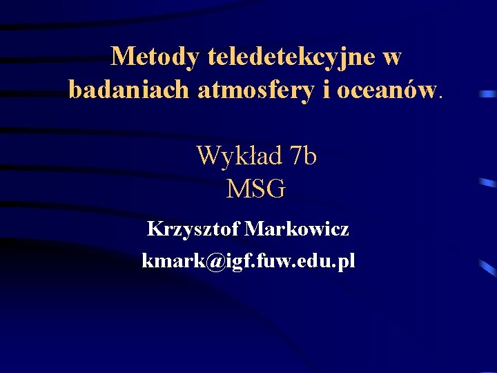 Metody teledetekcyjne w badaniach atmosfery i oceanów. Wykład 7 b MSG Krzysztof Markowicz kmark@igf.