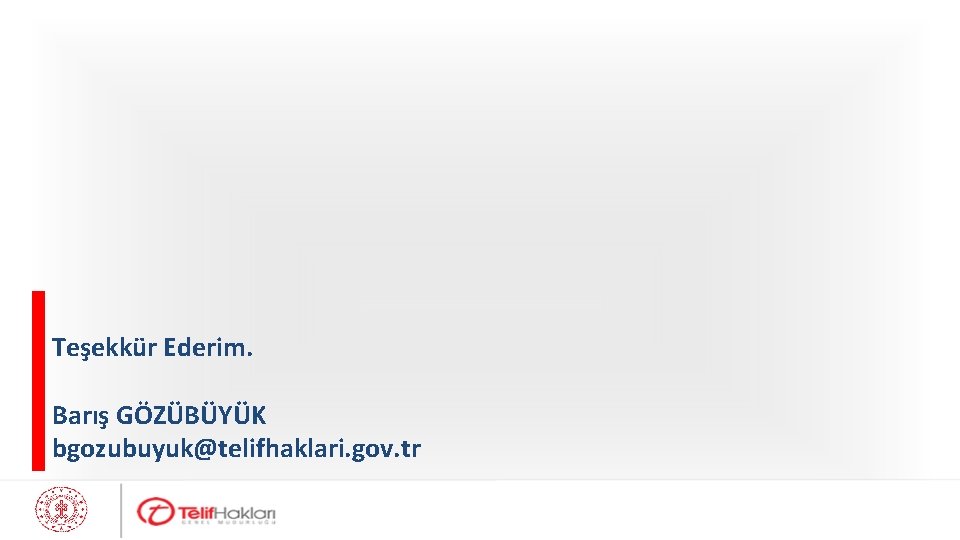 Teşekkür Ederim. Barış GÖZÜBÜYÜK bgozubuyuk@telifhaklari. gov. tr 