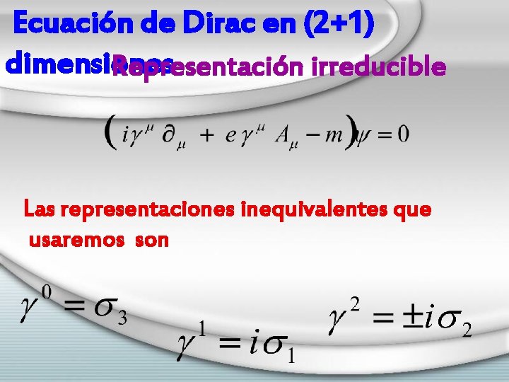 Ecuación de Dirac en (2+1) dimensiones Representación irreducible Las representaciones inequivalentes que usaremos son