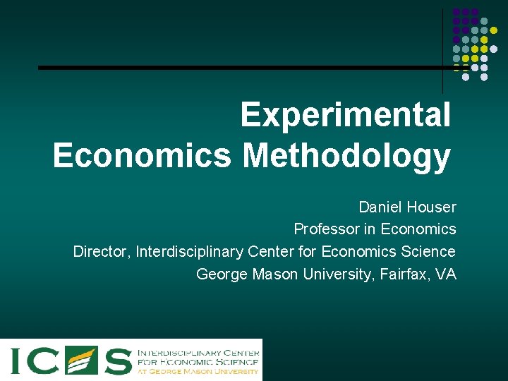 Experimental Economics Methodology Daniel Houser Professor in Economics Director, Interdisciplinary Center for Economics Science