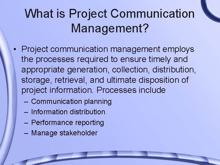 What is Project Communication Management? • Project communication management employs the processes required to