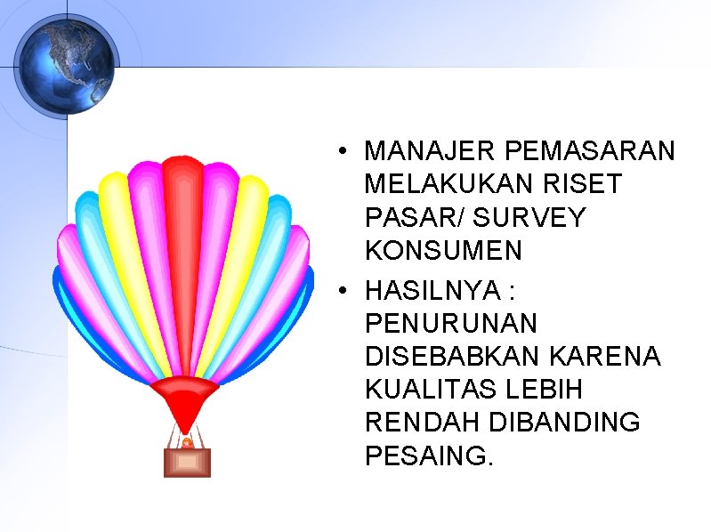  • MANAJER PEMASARAN MELAKUKAN RISET PASAR/ SURVEY KONSUMEN • HASILNYA : PENURUNAN DISEBABKAN